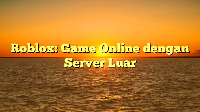 Roblox: Game Online dengan Server Luar