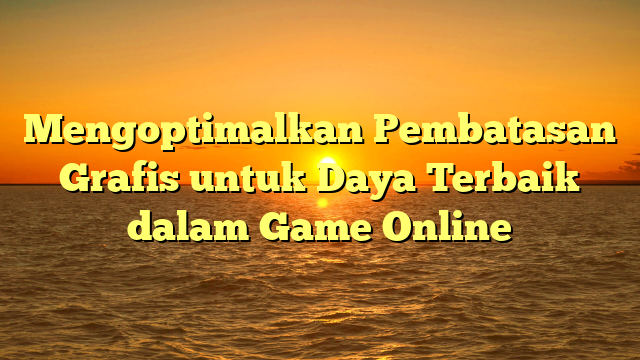 Mengoptimalkan Pembatasan Grafis untuk Daya Terbaik dalam Game Online