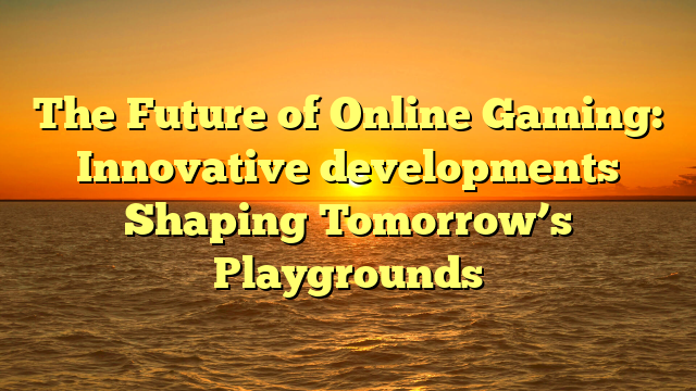 The Future of Online Gaming: Innovative developments Shaping Tomorrow’s Playgrounds