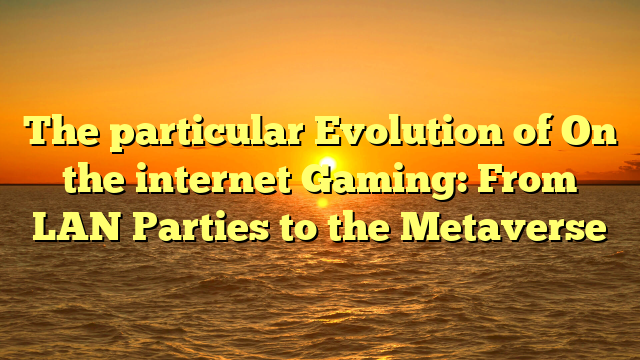 The particular Evolution of On the internet Gaming: From LAN Parties to the Metaverse