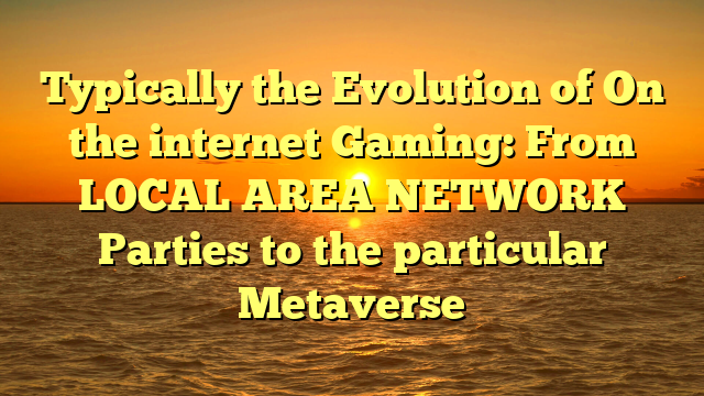 Typically the Evolution of On the internet Gaming: From LOCAL AREA NETWORK Parties to the particular Metaverse