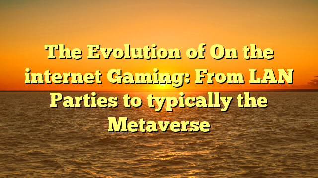 The Evolution of On the internet Gaming: From LAN Parties to typically the Metaverse