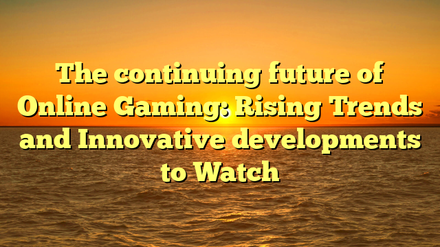 The continuing future of Online Gaming: Rising Trends and Innovative developments to Watch