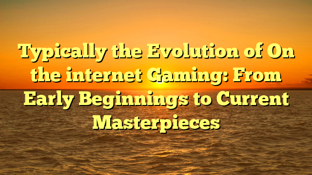 Typically the Evolution of On the internet Gaming: From Early Beginnings to Current Masterpieces