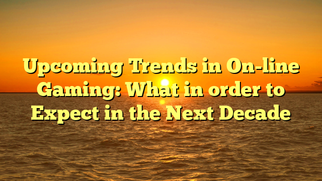 Upcoming Trends in On-line Gaming: What in order to Expect in the Next Decade