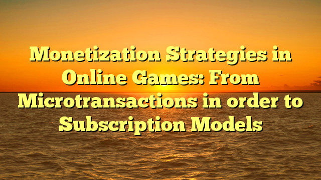 Monetization Strategies in Online Games: From Microtransactions in order to Subscription Models