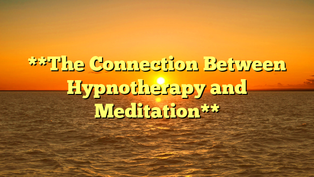 **The Connection Between Hypnotherapy and Meditation**