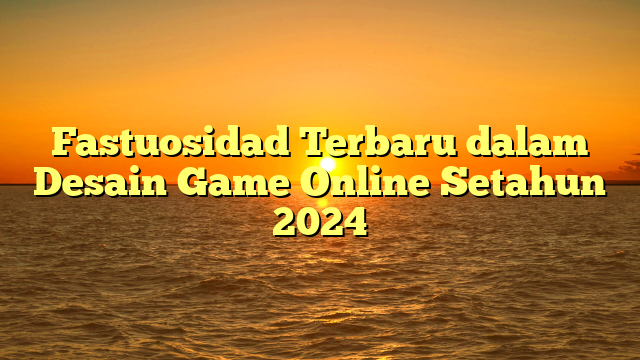 Fastuosidad Terbaru dalam Desain Game Online Setahun 2024